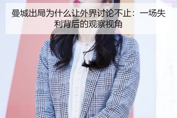 曼城出局为什么让外界讨论不止：一场失利背后的观察视角